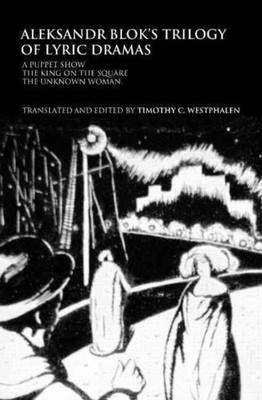 Aleksander Blok's Trilogy of Lyric Dramas : A Puppet Show, the King on the Sq...