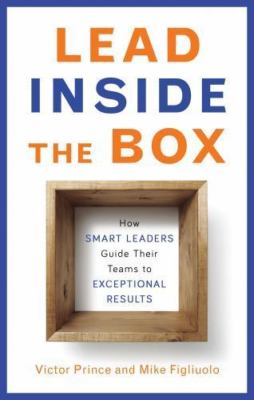 Lead Inside the Box : How Smart Leaders Guide Their Teams to Exceptional Resu...