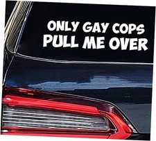   Only Gay Cops Pull Me Over Sticker   Vinyl Funny Sticker for Car, Truck, and