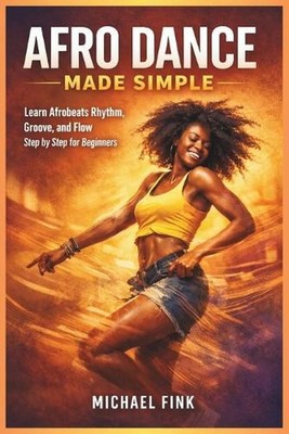Afro Dance Made Simple: Learn Afrobeats Rhythm, Groove, and Flow Step by Step fo