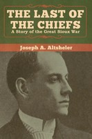 The Last Of The Chiefs | A Story Of The Great Sioux War | Joseph A. Altsheler