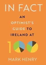 In Fact: An Optimist?"s Guide to Ireland at 100 by Mark Henry Book The Cheap