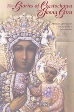 The Glories Of Czestochowa And Jasna Gora: Miracles Attributed To Our Lady's...