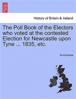 The Poll Book of the Electors Who Voted at the Contested Election for Newcastle