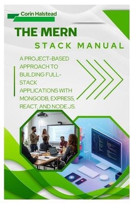 The MERN Stack Manual: A Project-Based Approach to Building Full-Stack Applicati