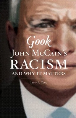 GOOK: JOHN MCCAIN'S RACISM AND WHY IT MATTERS By Irwin A Tang **Excellent**