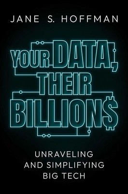 Your Data, Their Billions: Unraveling and Simplifying Big Tech by Jane S. Hoffma