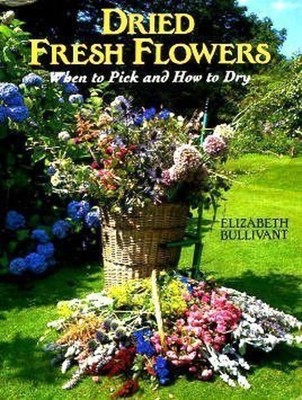 Dried Fresh Flowers from Your Garden Hardcover Elizabeth Bullivan