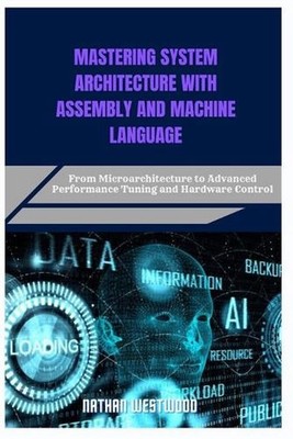 Mastering System Architecture with Assembly and Machine Language: From Microarch