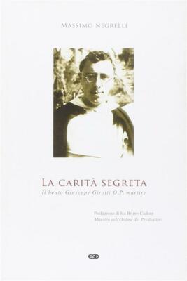 La carità segreta. Il beato Giuseppe Girotti O. P. martire - Negrelli Massimo