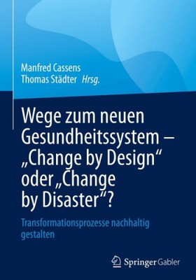 Wege zum neuen Gesundheitssystem - ''Change by Design'' oder ''Change by Disaster''?