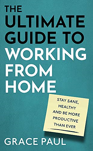 The Ultimate Guide to Working from Home: How to stay sane,... - Paul, Grace