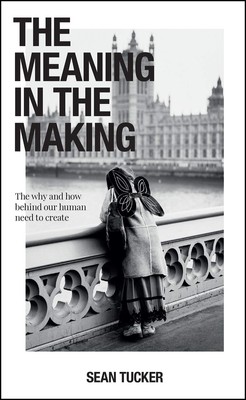 The Meaning in the Making: The Why and How Behind Our Human Need to Create -...