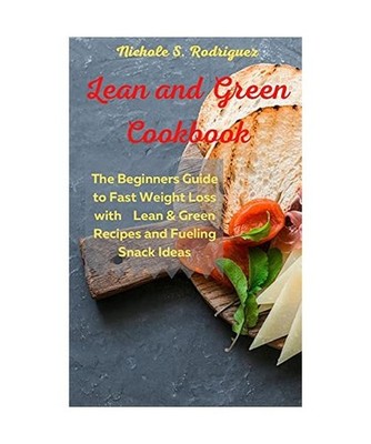Lean and Green Cookbook: The Beginners Guide to Fast Weight Loss with Lean & Gre