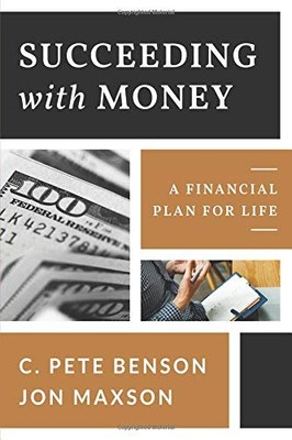 SUCCEEDING WITH MONEY: A FINANCIAL PLAN FOR LIFE By C. Pete Benson & Jon Maxson