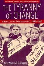 The Tyranny of Change: America in the Progressive Era, 1890-1920 by Chambers, P