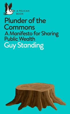 Plunder of the Commons | A Manifesto for Sharing Public Wealth | Guy Standing