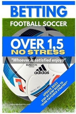 Betting Football Soccer OVER 1,5 NO STRESS: Step-By-Step Guide to ''Over Paycheck