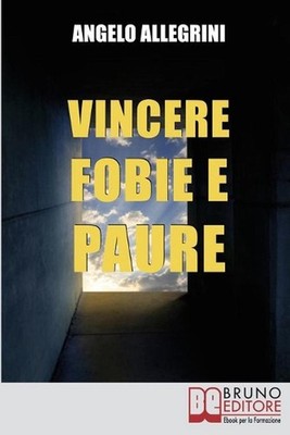 Vincere Fobie e Paure: Come Superare le Tue Paure con la PNL e Vivere la Vita ch