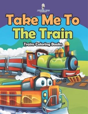 Take Me To The Train: Trains Coloring Books by Jupiter Kids Paperback Book