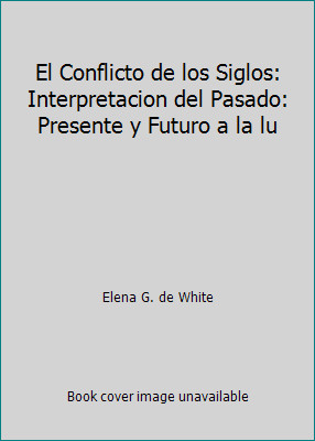El Conflicto de los Siglos: Interpretacion del Pasado: Presente y Futuro a la lu