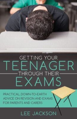 Getting Your Teenager Through Their Exams: Practical, Down To Earth Advice ...