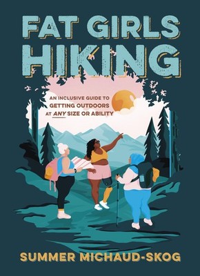 Fat Girls Hiking: An Inclusive Guide to Getting Outdoors at Any Size or Abil...