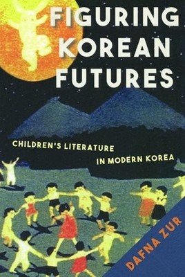 FIGURING KOREAN FUTURES: CHILDREN'S LITERATURE IN MODERN By Dafna Zur