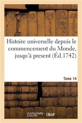 Histoire Universelle Depuis Le Commencement Du Monde, Jusqu'� Present. Tome 14 (