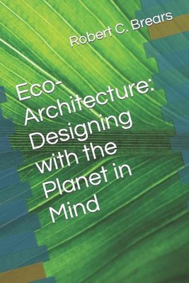 Eco-Architecture: Designing with the Planet in Mind by Robert C. Brears Paperbac