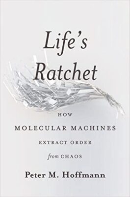 Life's Ratchet: How Molecular Machines Extract Order from Chaos by Peter ...
