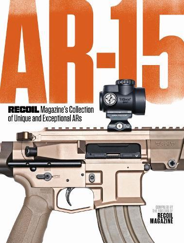 Recoil Editors Ar-15: Recoil Magazine’s Collection Of Unique And E