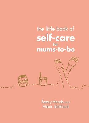The Little Book of Self-Care for Mums-To-Be by Alexis Stickland, Beccy Hands...
