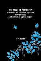 T. Phelan | The Siege Of Kimberley; Its Humorous And Social Side; Anglo-Boer...