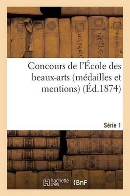 Concours de l'cole Des Beaux-Arts (Mdailles Et Mentions). Srie 1 by Sans Auteur