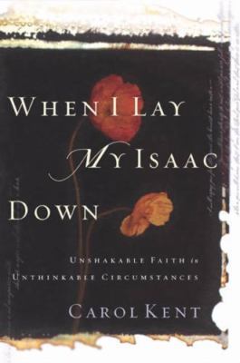 When I Lay My Isaac Down: Unshakable Faith- hardcover, Carol Kent, 9781576834749