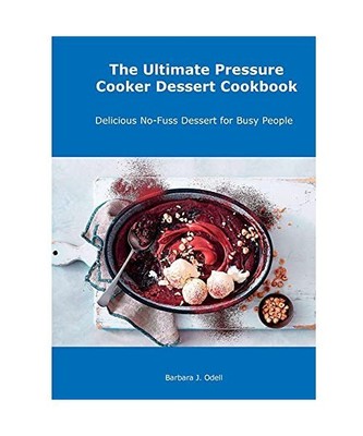 The Ultimate Pressure Cooker Dessert Cookbook: Delicious No-Fuss Dessert for Bus