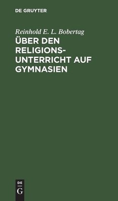 Reinhold E L Bobertag Über Den Religionsunterricht Auf Gymnasien (Hardback)