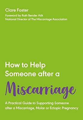 How to Help Someone After a Miscarriage: A Practical Guide... - Foster, Clare