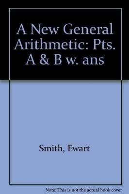A New General Arithmetic: Pts. A & B w..., Smith, Ewart
