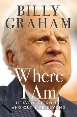 Where I Am: Heaven, Eternity, and Our Life Beyond by Billy Graham (English) Hard
