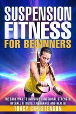 Suspension Fitness: For Beginners: A Beginners Guide to Improving Strength and