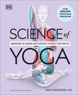 Science of Yoga Understand the Anatomy and Physiology to Perfect Your Practice