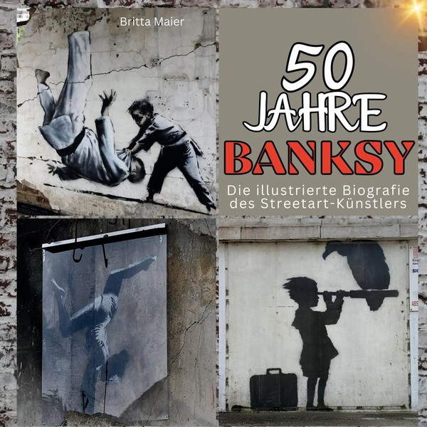 50 Jahre Banksy Die Illustrierte Biografie Des Streetart-KüNstlers Britta Maier-image