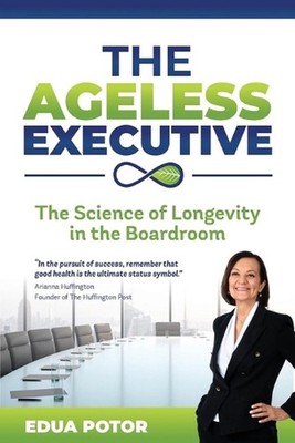 The Ageless Executive: The Science of Longevity in the Boardroom by Edua Potor P