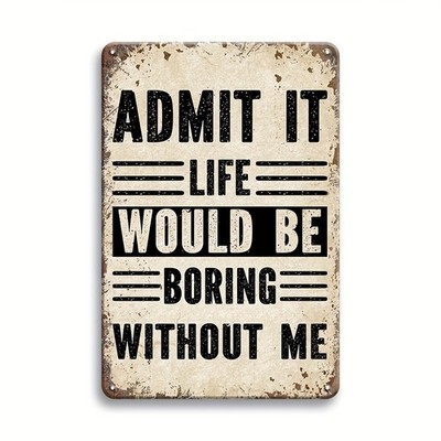 Admit It Life Would Be Boring Without Me Funny Metal Sign Man Cave Wall Decor