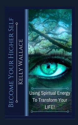 Become Your Higher Self: Using Spiritual Energy To Transform Your Body, Soul, An
