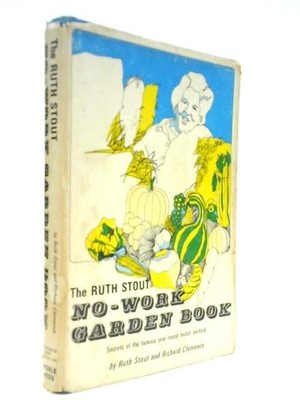 The Ruth Stout NO-WORK GARDEN BOOK, the Secrets of 40 Years of Organic Garde...