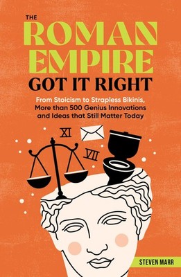 The Roman Empire Got It Right: From Stoicism to Strapless Bikinis, 413 Geniu...