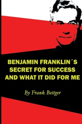 Bettger - Benjamin Franklins Erfolgsgeheimnis und was es für mich tat - J555z